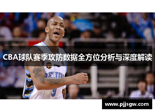 CBA球队赛季攻防数据全方位分析与深度解读